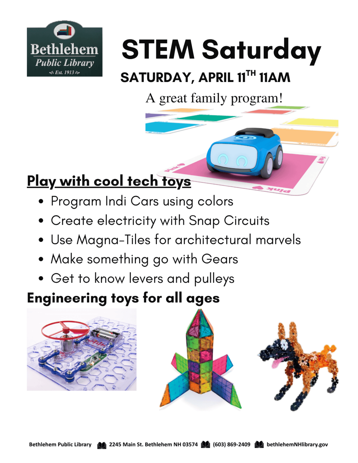 STEM Saturday
Saturday, April 11th 11am
A great family program!
Play with cool tech toys
Program Indi Cars using colors
Create electricity with Snap Circuits
Use Magna-Tiles for architectural marvels
Make something go with Gears
Get to know levers and pulleys
and more Engineering toys for all ages!